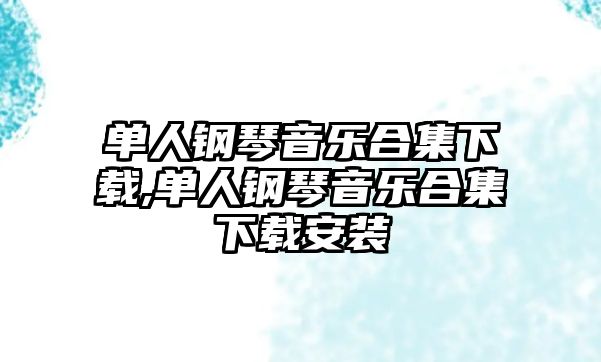 單人鋼琴音樂合集下載,單人鋼琴音樂合集下載安裝