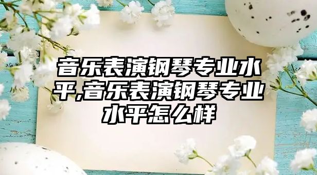 音樂表演鋼琴專業水平,音樂表演鋼琴專業水平怎么樣