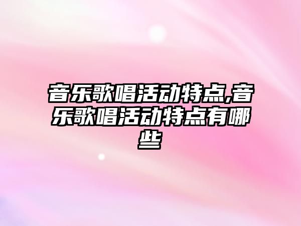 音樂歌唱活動特點,音樂歌唱活動特點有哪些