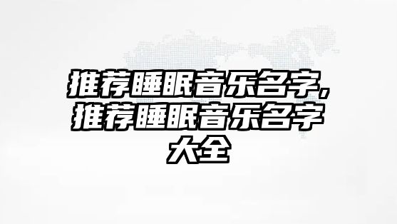 推薦睡眠音樂名字,推薦睡眠音樂名字大全