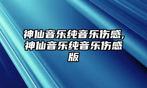 神仙音樂純音樂傷感,神仙音樂純音樂傷感版