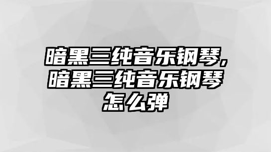 暗黑三純音樂(lè)鋼琴,暗黑三純音樂(lè)鋼琴怎么彈