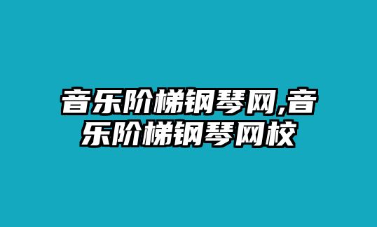 音樂階梯鋼琴網,音樂階梯鋼琴網校