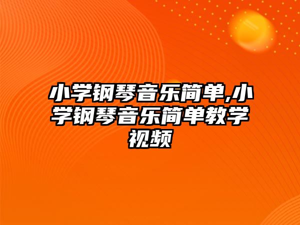 小學鋼琴音樂簡單,小學鋼琴音樂簡單教學視頻