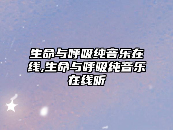 生命與呼吸純音樂(lè)在線,生命與呼吸純音樂(lè)在線聽(tīng)