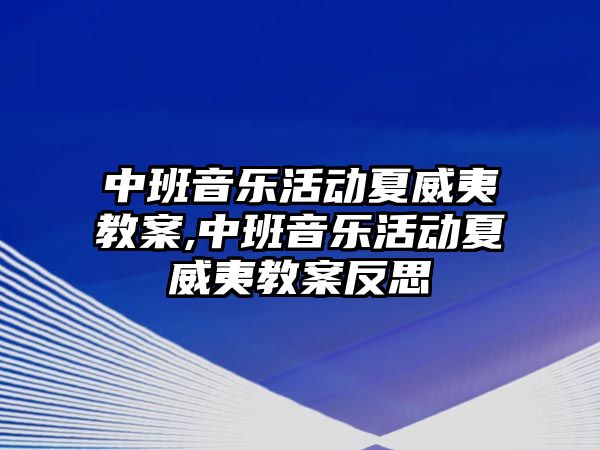 中班音樂活動夏威夷教案,中班音樂活動夏威夷教案反思