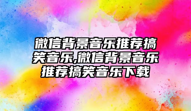 微信背景音樂推薦搞笑音樂,微信背景音樂推薦搞笑音樂下載