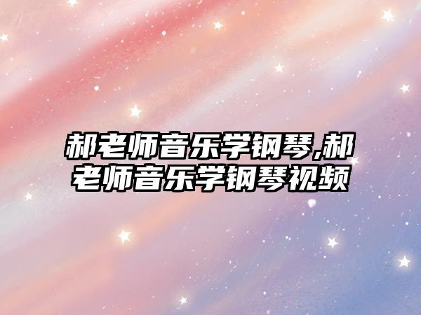 郝老師音樂學鋼琴,郝老師音樂學鋼琴視頻