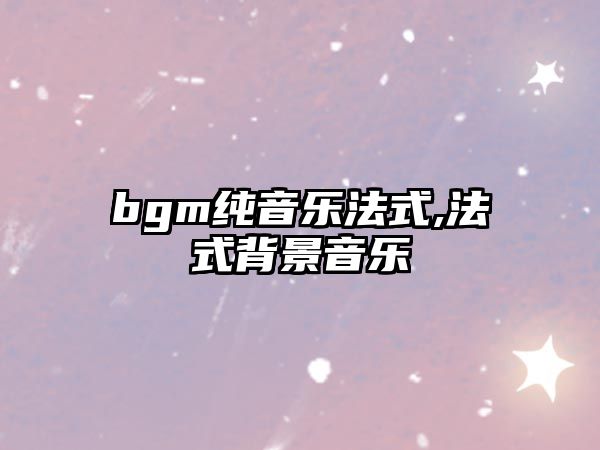 bgm純音樂法式,法式背景音樂