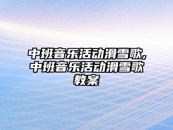 中班音樂活動滑雪歌,中班音樂活動滑雪歌教案