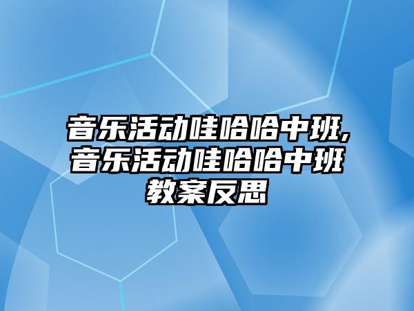 音樂活動哇哈哈中班,音樂活動哇哈哈中班教案反思