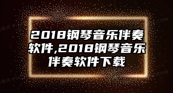 2018鋼琴音樂伴奏軟件,2018鋼琴音樂伴奏軟件下載