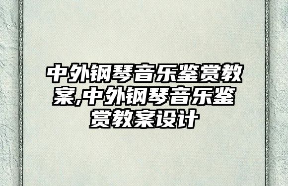 中外鋼琴音樂(lè)鑒賞教案,中外鋼琴音樂(lè)鑒賞教案設(shè)計(jì)