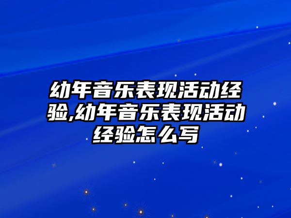 幼年音樂表現活動經驗,幼年音樂表現活動經驗怎么寫