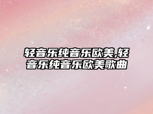 輕音樂(lè)純音樂(lè)歐美,輕音樂(lè)純音樂(lè)歐美歌曲