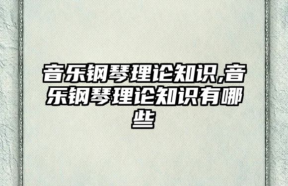 音樂鋼琴理論知識,音樂鋼琴理論知識有哪些