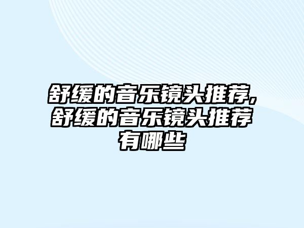 舒緩的音樂鏡頭推薦,舒緩的音樂鏡頭推薦有哪些