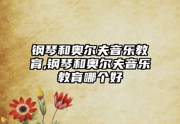 鋼琴和奧爾夫音樂教育,鋼琴和奧爾夫音樂教育哪個好