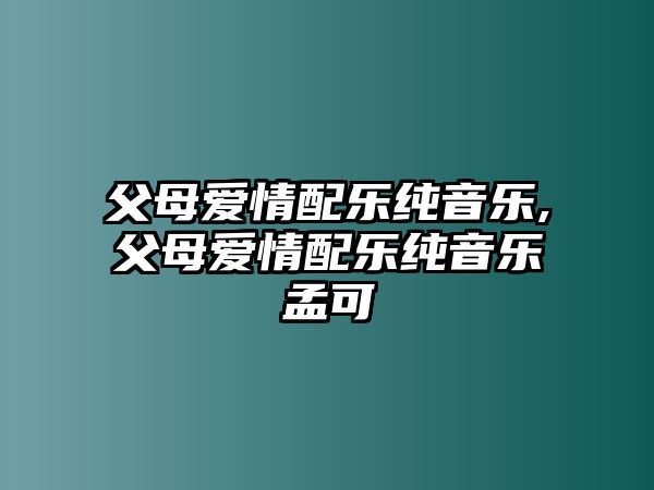 父母愛情配樂純音樂,父母愛情配樂純音樂孟可