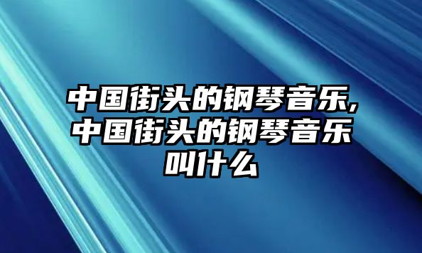 中國街頭的鋼琴音樂,中國街頭的鋼琴音樂叫什么