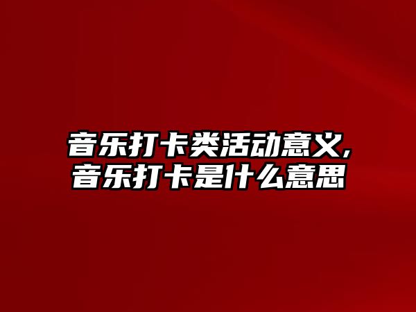 音樂打卡類活動意義,音樂打卡是什么意思