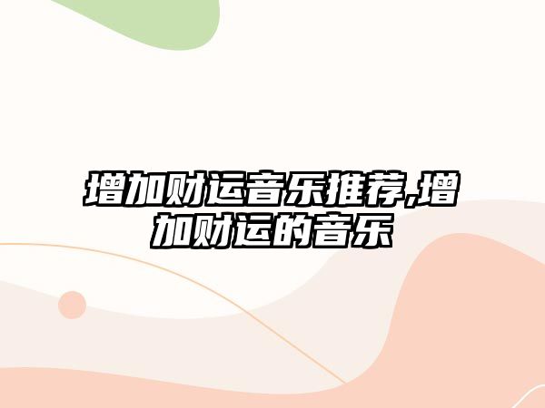 增加財(cái)運(yùn)音樂推薦,增加財(cái)運(yùn)的音樂