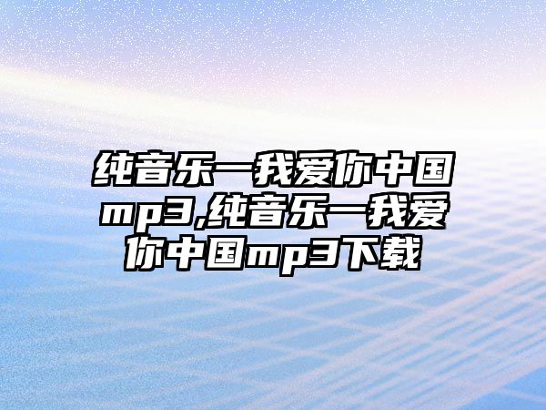 純音樂一我愛你中國(guó)mp3,純音樂一我愛你中國(guó)mp3下載