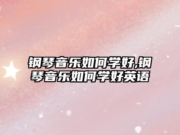 鋼琴音樂如何學(xué)好,鋼琴音樂如何學(xué)好英語