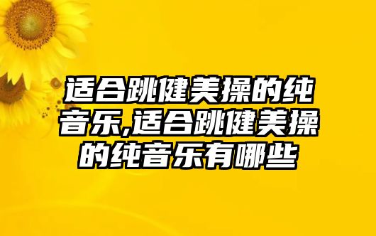 適合跳健美操的純音樂,適合跳健美操的純音樂有哪些