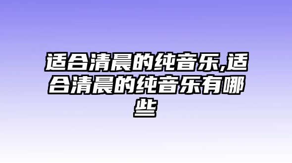 適合清晨的純音樂,適合清晨的純音樂有哪些