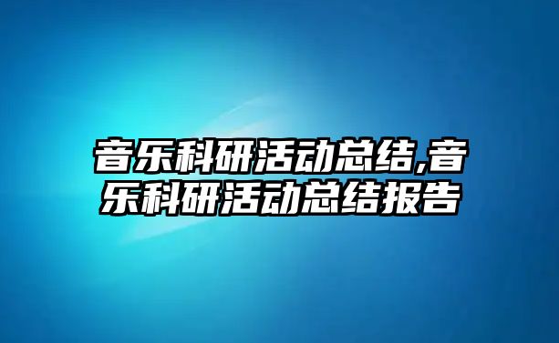 音樂科研活動總結,音樂科研活動總結報告