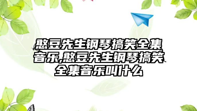 憨豆先生鋼琴搞笑全集音樂,憨豆先生鋼琴搞笑全集音樂叫什么