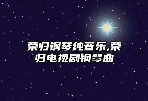 榮歸鋼琴純音樂,榮歸電視劇鋼琴曲