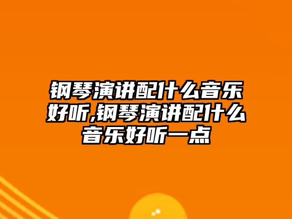 鋼琴演講配什么音樂好聽,鋼琴演講配什么音樂好聽一點