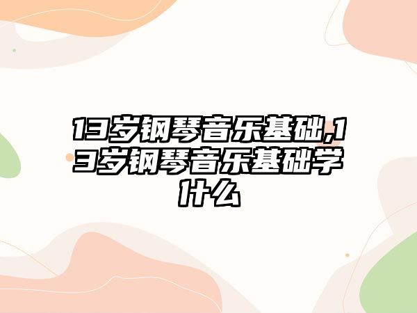 13歲鋼琴音樂基礎,13歲鋼琴音樂基礎學什么