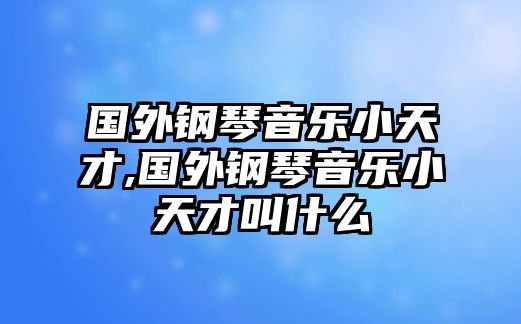 國外鋼琴音樂小天才,國外鋼琴音樂小天才叫什么