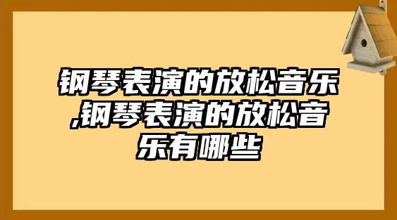 鋼琴表演的放松音樂,鋼琴表演的放松音樂有哪些