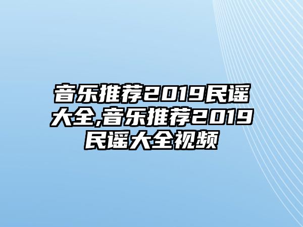 音樂推薦2019民謠大全,音樂推薦2019民謠大全視頻