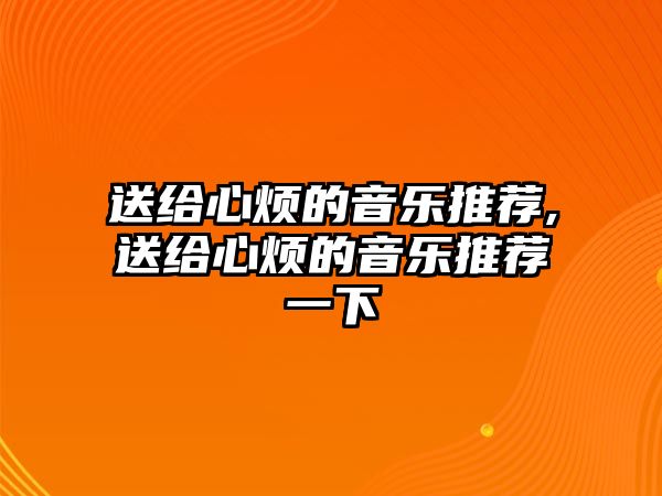 送給心煩的音樂推薦,送給心煩的音樂推薦一下