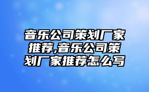 音樂公司策劃廠家推薦,音樂公司策劃廠家推薦怎么寫