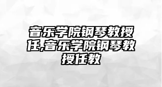 音樂學院鋼琴教授任,音樂學院鋼琴教授任教