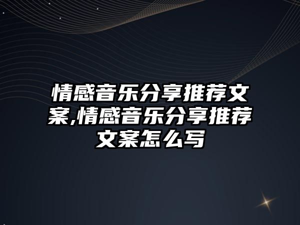 情感音樂分享推薦文案,情感音樂分享推薦文案怎么寫