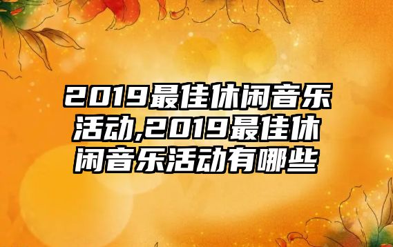 2019最佳休閑音樂活動,2019最佳休閑音樂活動有哪些