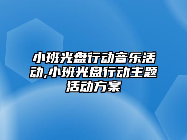 小班光盤行動音樂活動,小班光盤行動主題活動方案