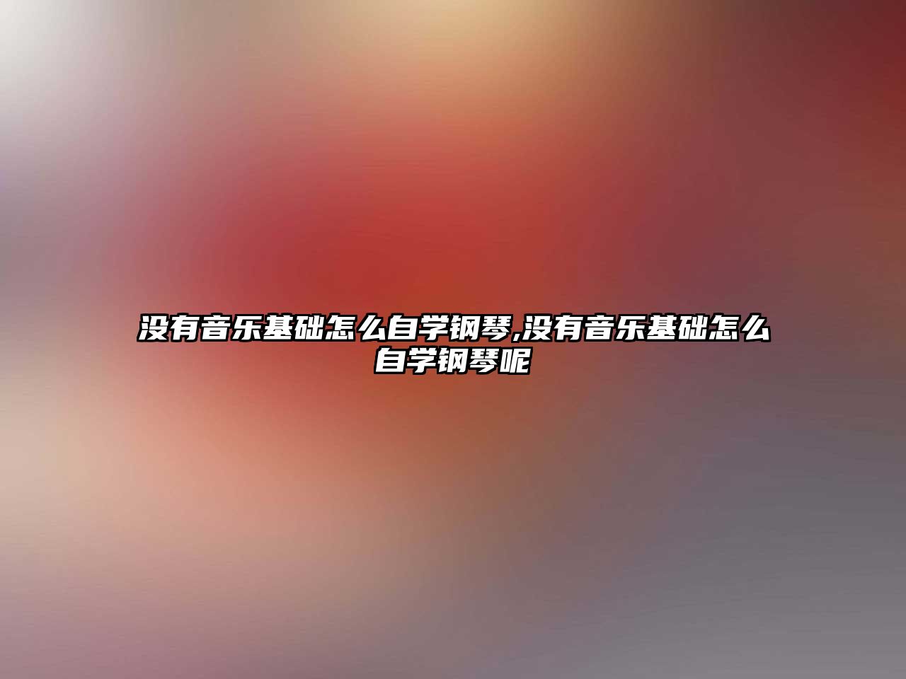 沒有音樂基礎怎么自學鋼琴,沒有音樂基礎怎么自學鋼琴呢