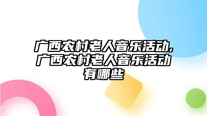 廣西農村老人音樂活動,廣西農村老人音樂活動有哪些