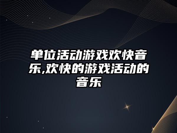 單位活動游戲歡快音樂,歡快的游戲活動的音樂