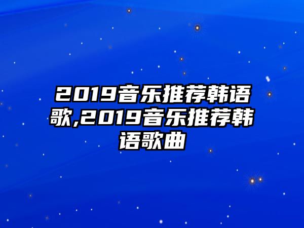 2019音樂推薦韓語歌,2019音樂推薦韓語歌曲