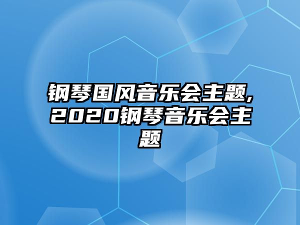 鋼琴國風音樂會主題,2020鋼琴音樂會主題