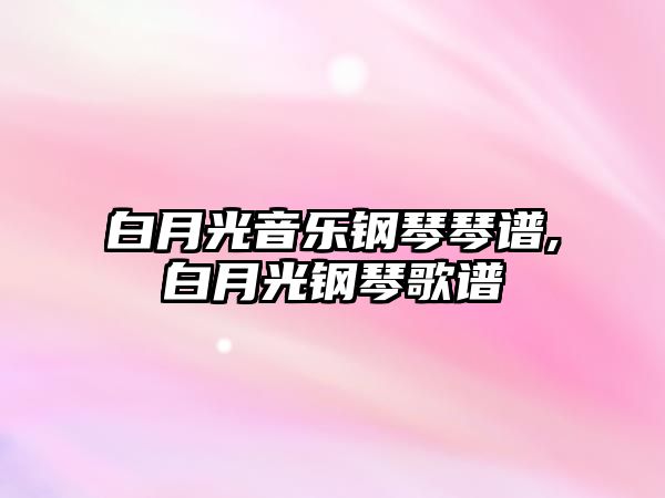 白月光音樂鋼琴琴譜,白月光鋼琴歌譜